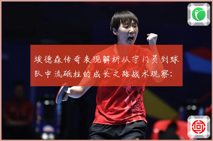 埃德森传奇表现解析从守门员到球队中流砥柱的成长之路战术观察：最新赛事动态与深度分析