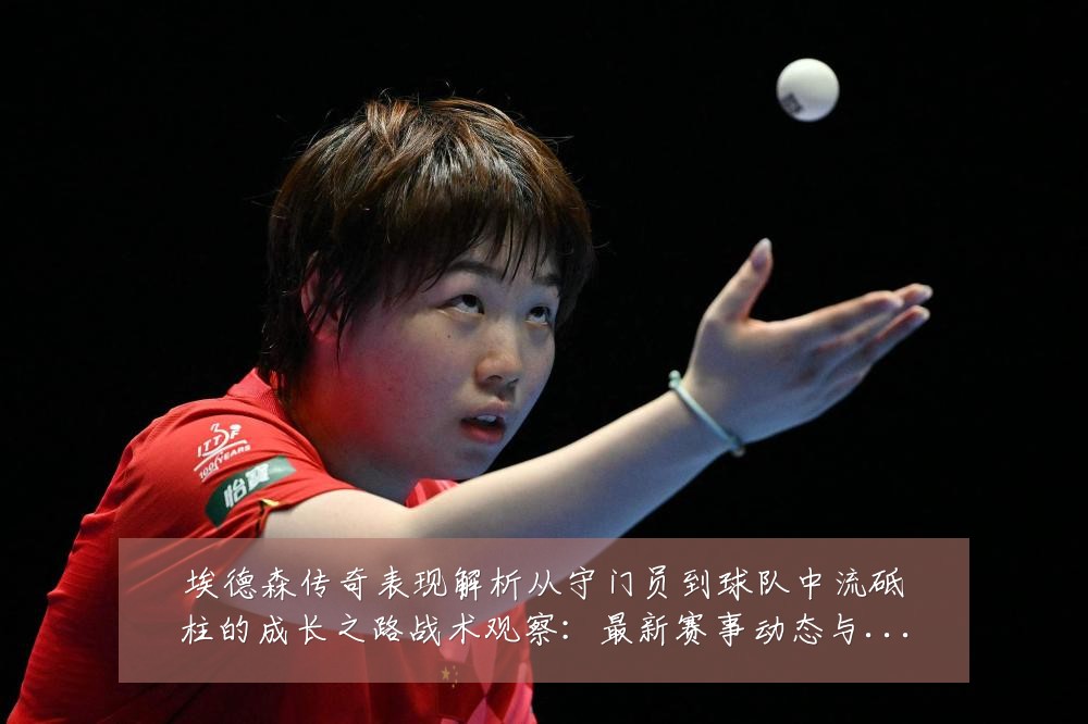 埃德森传奇表现解析从守门员到球队中流砥柱的成长之路战术观察:最新赛事动态与深度分析