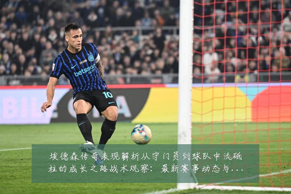 埃德森传奇表现解析从守门员到球队中流砥柱的成长之路战术观察:最新赛事动态与深度分析