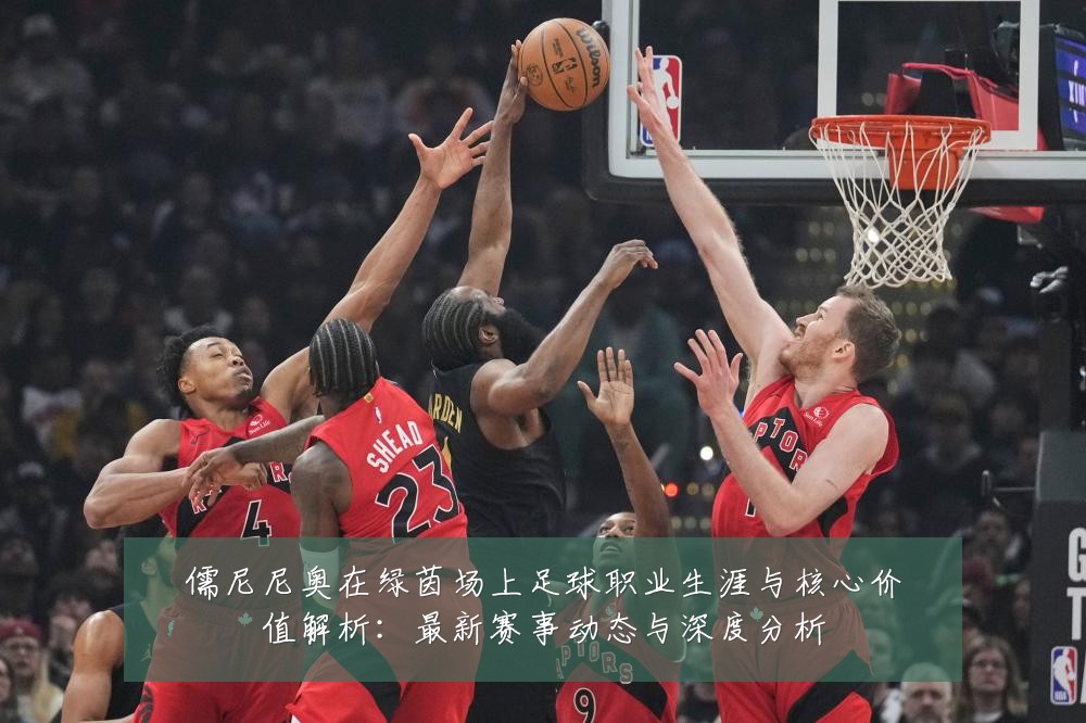 儒尼尼奥在绿茵场上足球职业生涯与核心价值解析:最新赛事动态与深度分析