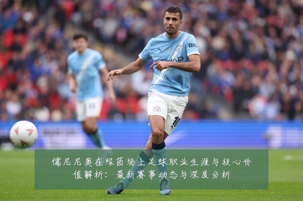 儒尼尼奥在绿茵场上足球职业生涯与核心价值解析:最新赛事动态与深度分析
